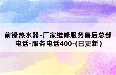 前锋热水器-厂家维修服务售后总部电话-服务电话400-(已更新）