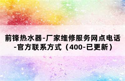 前锋热水器-厂家维修服务网点电话-官方联系方式（400-已更新）