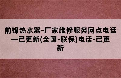 前锋热水器-厂家维修服务网点电话—已更新(全国-联保)电话-已更新