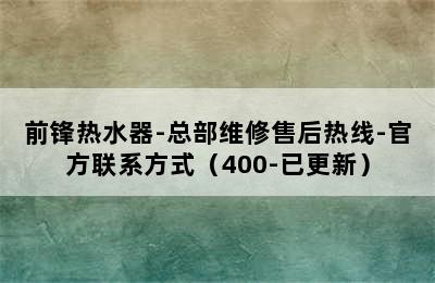 前锋热水器-总部维修售后热线-官方联系方式（400-已更新）