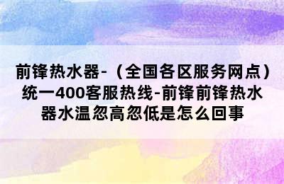 前锋热水器-（全国各区服务网点）统一400客服热线-前锋前锋热水器水温忽高忽低是怎么回事