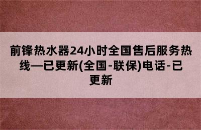 前锋热水器24小时全国售后服务热线—已更新(全国-联保)电话-已更新