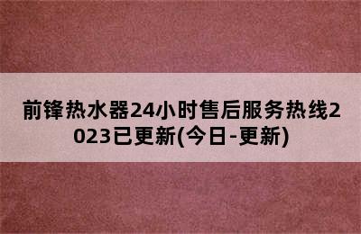 前锋热水器24小时售后服务热线2023已更新(今日-更新)