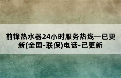 前锋热水器24小时服务热线—已更新(全国-联保)电话-已更新