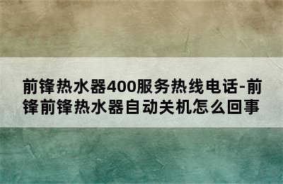 前锋热水器400服务热线电话-前锋前锋热水器自动关机怎么回事