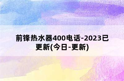 前锋热水器400电话-2023已更新(今日-更新)