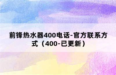 前锋热水器400电话-官方联系方式（400-已更新）