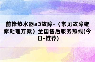 前锋热水器a3故障-（常见故障维修处理方案）全国售后服务热线(今日-推荐)