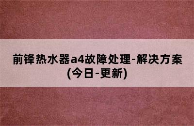 前锋热水器a4故障处理-解决方案(今日-更新)