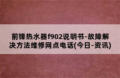 前锋热水器f902说明书-故障解决方法维修网点电话(今日-资讯)