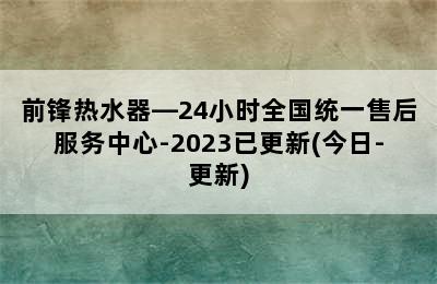 前锋热水器—24小时全国统一售后服务中心-2023已更新(今日-更新)