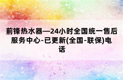 前锋热水器—24小时全国统一售后服务中心-已更新(全国-联保)电话