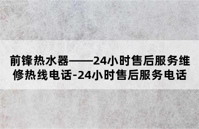 前锋热水器——24小时售后服务维修热线电话-24小时售后服务电话