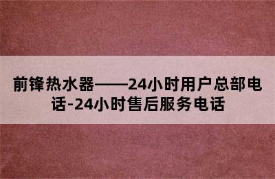 前锋热水器——24小时用户总部电话-24小时售后服务电话