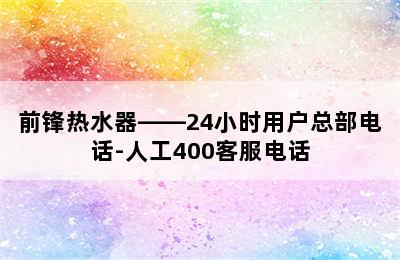 前锋热水器——24小时用户总部电话-人工400客服电话