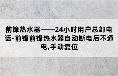 前锋热水器——24小时用户总部电话-前锋前锋热水器自动断电后不通电,手动复位