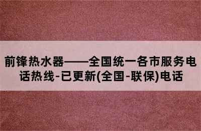 前锋热水器——全国统一各市服务电话热线-已更新(全国-联保)电话