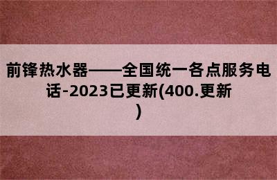 前锋热水器——全国统一各点服务电话-2023已更新(400.更新)