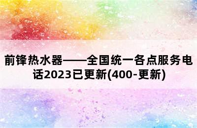 前锋热水器——全国统一各点服务电话2023已更新(400-更新)