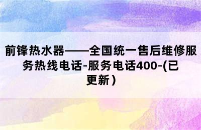 前锋热水器——全国统一售后维修服务热线电话-服务电话400-(已更新）