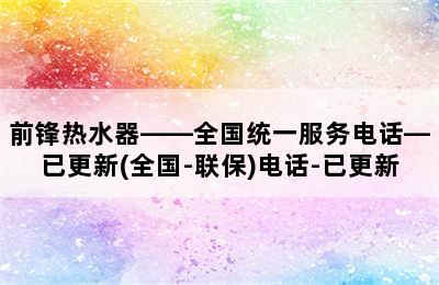 前锋热水器——全国统一服务电话—已更新(全国-联保)电话-已更新