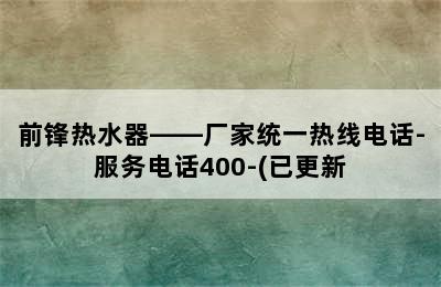 前锋热水器——厂家统一热线电话-服务电话400-(已更新