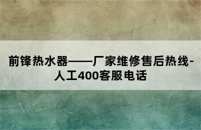 前锋热水器——厂家维修售后热线-人工400客服电话