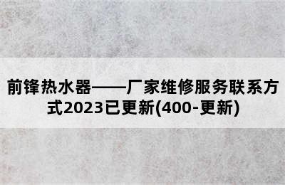 前锋热水器——厂家维修服务联系方式2023已更新(400-更新)