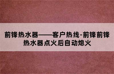 前锋热水器——客户热线-前锋前锋热水器点火后自动熄火