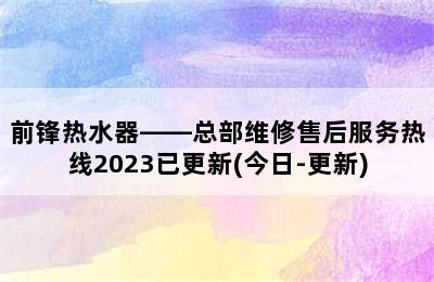 前锋热水器——总部维修售后服务热线2023已更新(今日-更新)