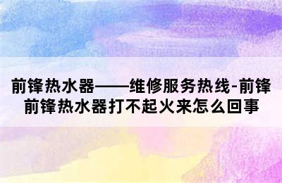 前锋热水器——维修服务热线-前锋前锋热水器打不起火来怎么回事