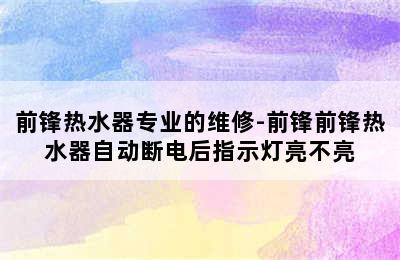 前锋热水器专业的维修-前锋前锋热水器自动断电后指示灯亮不亮