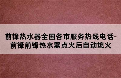 前锋热水器全国各市服务热线电话-前锋前锋热水器点火后自动熄火