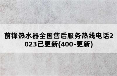 前锋热水器全国售后服务热线电话2023已更新(400-更新)