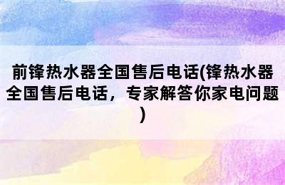 前锋热水器全国售后电话(锋热水器全国售后电话，专家解答你家电问题)