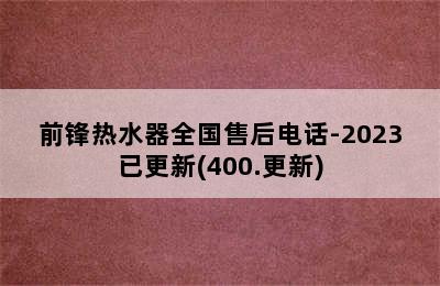 前锋热水器全国售后电话-2023已更新(400.更新)