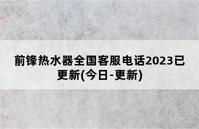 前锋热水器全国客服电话2023已更新(今日-更新)