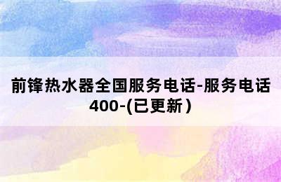 前锋热水器全国服务电话-服务电话400-(已更新）