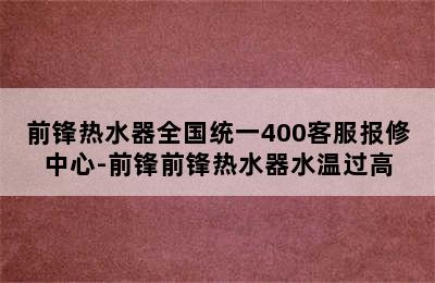 前锋热水器全国统一400客服报修中心-前锋前锋热水器水温过高