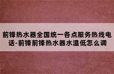 前锋热水器全国统一各点服务热线电话-前锋前锋热水器水温低怎么调