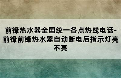 前锋热水器全国统一各点热线电话-前锋前锋热水器自动断电后指示灯亮不亮