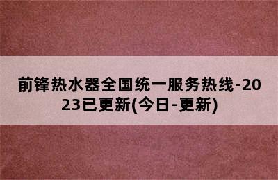 前锋热水器全国统一服务热线-2023已更新(今日-更新)