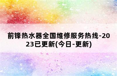 前锋热水器全国维修服务热线-2023已更新(今日-更新)