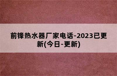 前锋热水器厂家电话-2023已更新(今日-更新)