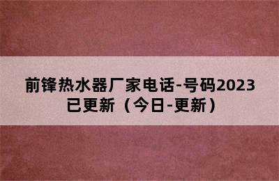 前锋热水器厂家电话-号码2023已更新（今日-更新）