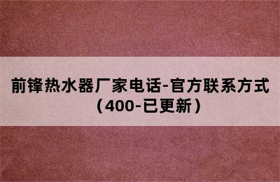 前锋热水器厂家电话-官方联系方式（400-已更新）