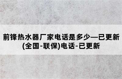 前锋热水器厂家电话是多少—已更新(全国-联保)电话-已更新