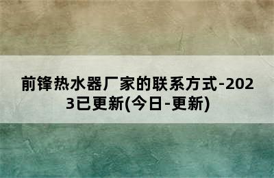 前锋热水器厂家的联系方式-2023已更新(今日-更新)