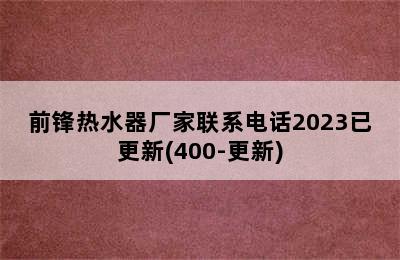 前锋热水器厂家联系电话2023已更新(400-更新)