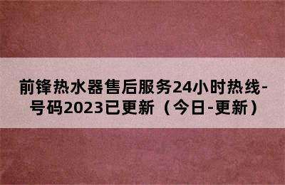 前锋热水器售后服务24小时热线-号码2023已更新（今日-更新）